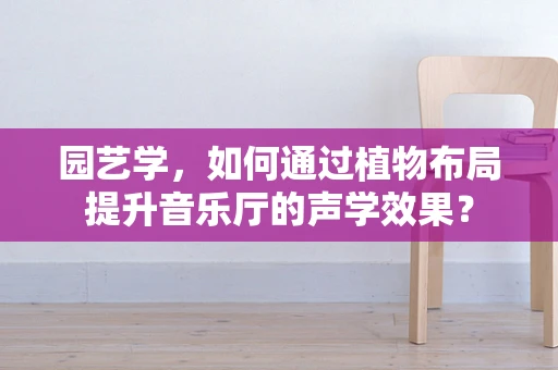 园艺学，如何通过植物布局提升音乐厅的声学效果？