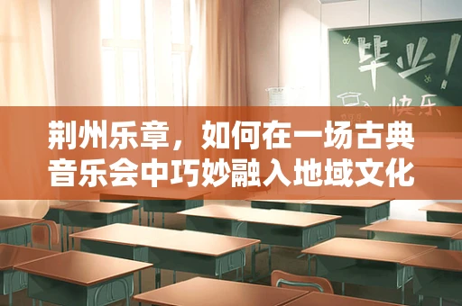 荆州乐章，如何在一场古典音乐会中巧妙融入地域文化？