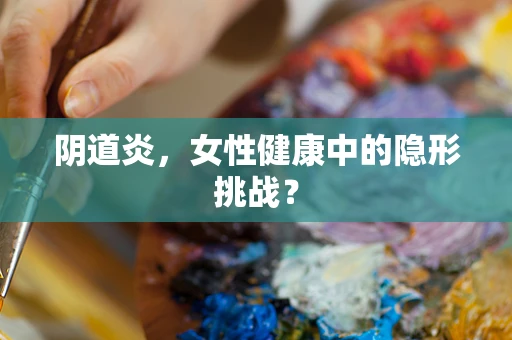 阴道炎，女性健康中的隐形挑战？