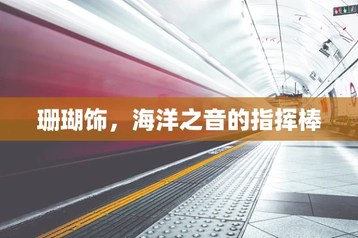 珊瑚饰，海洋之音的指挥棒