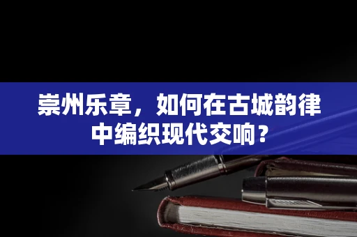 崇州乐章，如何在古城韵律中编织现代交响？
