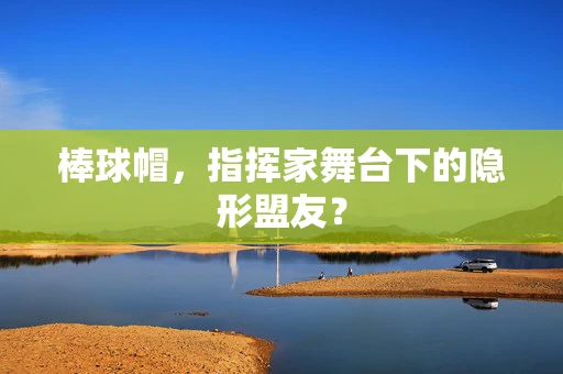 棒球帽，指挥家舞台下的隐形盟友？