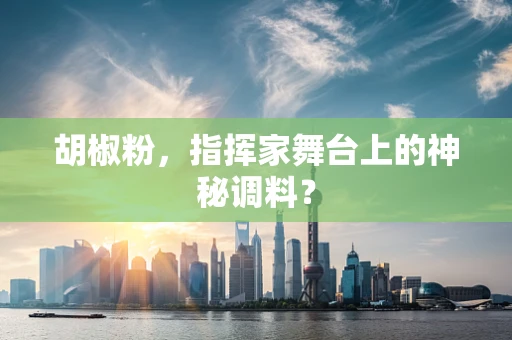 胡椒粉，指挥家舞台上的神秘调料？