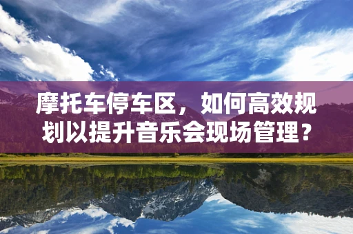 摩托车停车区，如何高效规划以提升音乐会现场管理？