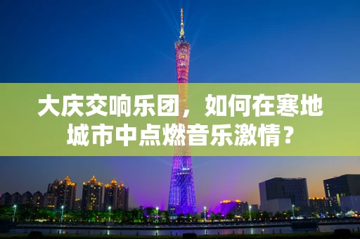 大庆交响乐团，如何在寒地城市中点燃音乐激情？