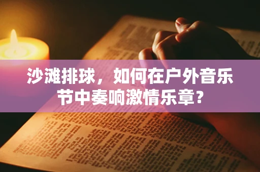 沙滩排球，如何在户外音乐节中奏响激情乐章？