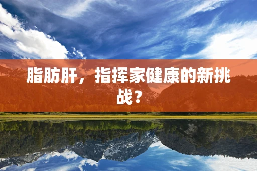脂肪肝，指挥家健康的新挑战？