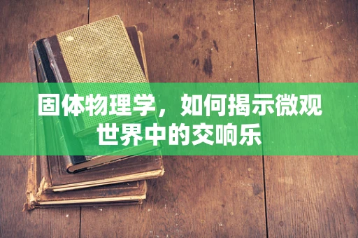 固体物理学，如何揭示微观世界中的交响乐