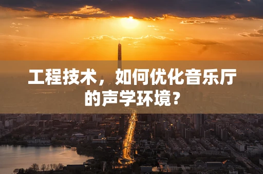 工程技术，如何优化音乐厅的声学环境？