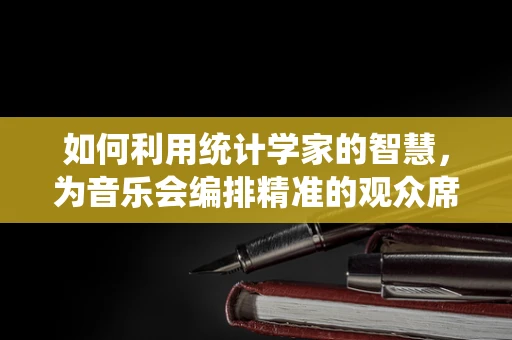 如何利用统计学家的智慧，为音乐会编排精准的观众席布局？