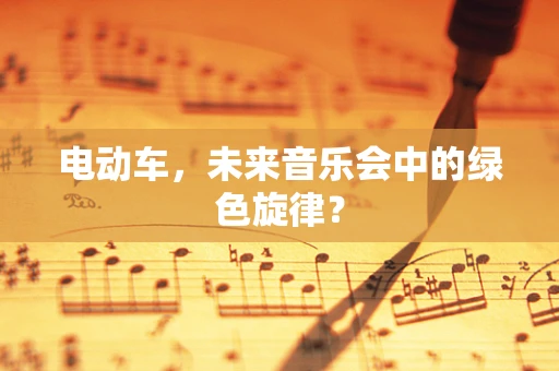 电动车，未来音乐会中的绿色旋律？