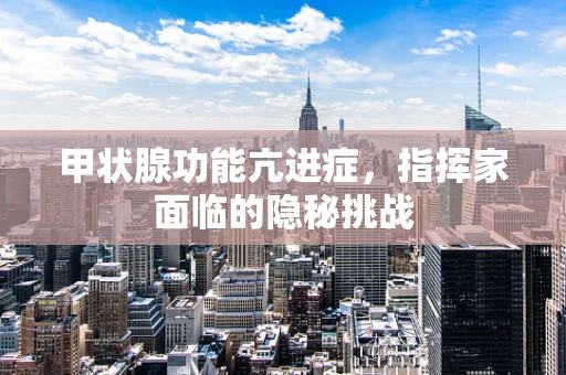 甲状腺功能亢进症，指挥家面临的隐秘挑战
