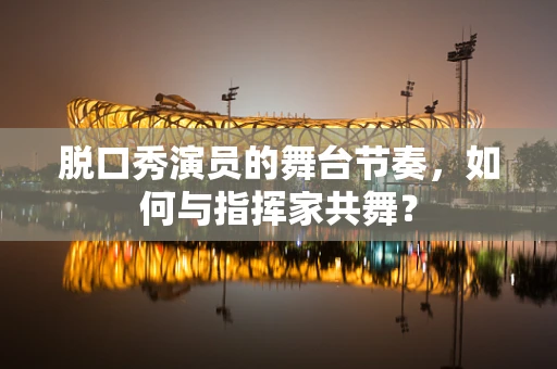 脱口秀演员的舞台节奏，如何与指挥家共舞？