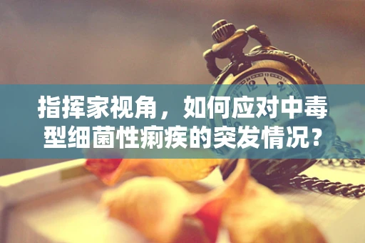 指挥家视角，如何应对中毒型细菌性痢疾的突发情况？