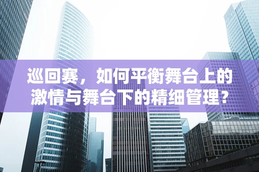 巡回赛，如何平衡舞台上的激情与舞台下的精细管理？