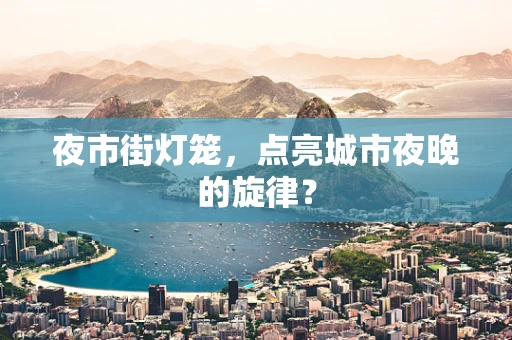 夜市街灯笼，点亮城市夜晚的旋律？