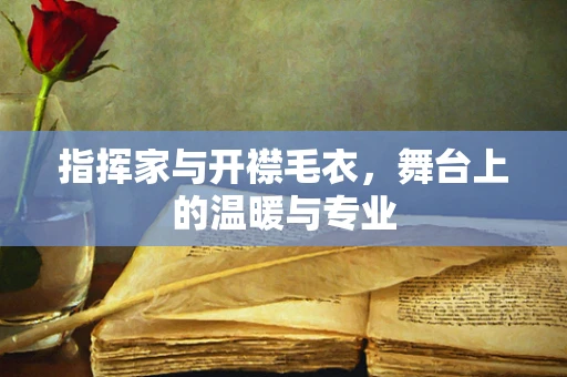 指挥家与开襟毛衣，舞台上的温暖与专业