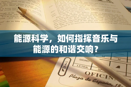 能源科学，如何指挥音乐与能源的和谐交响？