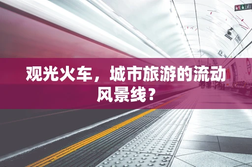 观光火车，城市旅游的流动风景线？