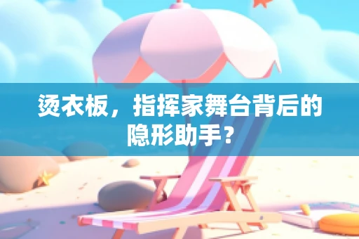 烫衣板，指挥家舞台背后的隐形助手？