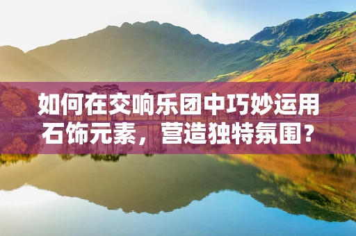 如何在交响乐团中巧妙运用石饰元素，营造独特氛围？