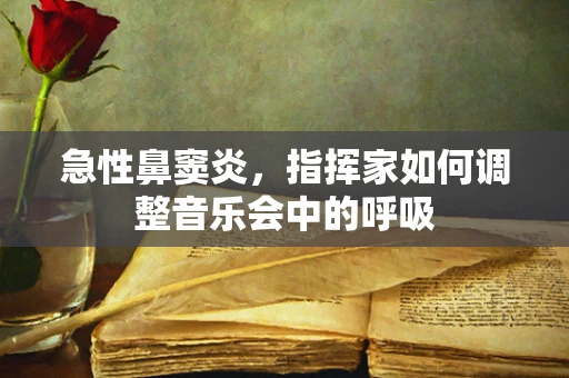 急性鼻窦炎，指挥家如何调整音乐会中的呼吸
