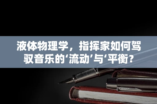 液体物理学，指挥家如何驾驭音乐的‘流动’与‘平衡？