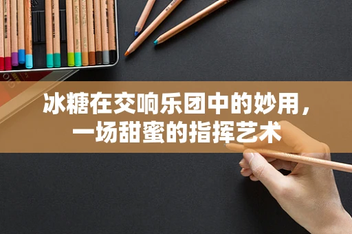 冰糖在交响乐团中的妙用，一场甜蜜的指挥艺术
