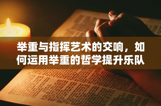 举重与指挥艺术的交响，如何运用举重的哲学提升乐队凝聚力？