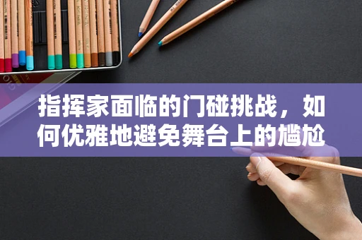 指挥家面临的门碰挑战，如何优雅地避免舞台上的尴尬瞬间？