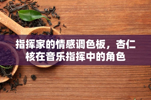 指挥家的情感调色板，杏仁核在音乐指挥中的角色