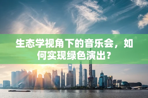 生态学视角下的音乐会，如何实现绿色演出？