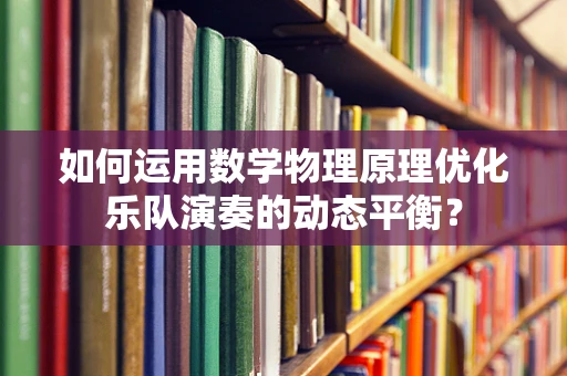 如何运用数学物理原理优化乐队演奏的动态平衡？