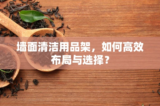 墙面清洁用品架，如何高效布局与选择？