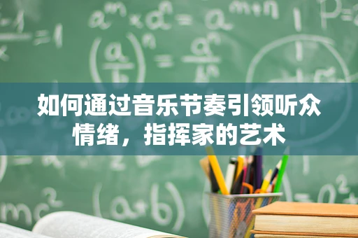如何通过音乐节奏引领听众情绪，指挥家的艺术