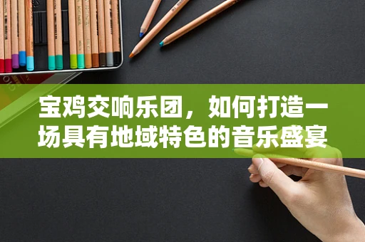 宝鸡交响乐团，如何打造一场具有地域特色的音乐盛宴？