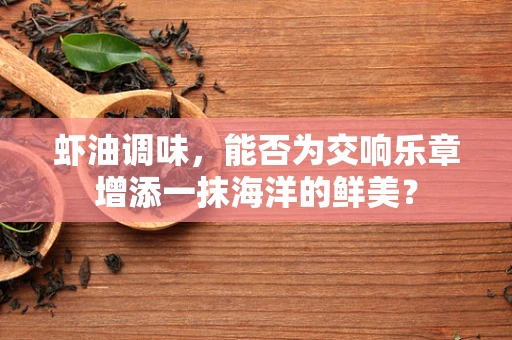 虾油调味，能否为交响乐章增添一抹海洋的鲜美？