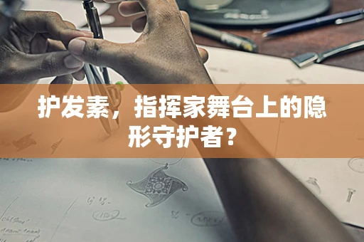 护发素，指挥家舞台上的隐形守护者？