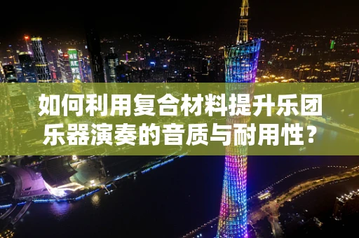 如何利用复合材料提升乐团乐器演奏的音质与耐用性？