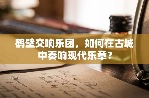 鹤壁交响乐团，如何在古城中奏响现代乐章？