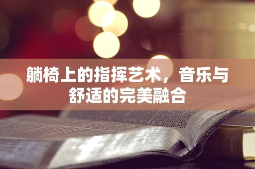躺椅上的指挥艺术，音乐与舒适的完美融合
