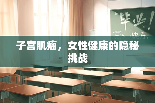 子宫肌瘤，女性健康的隐秘挑战