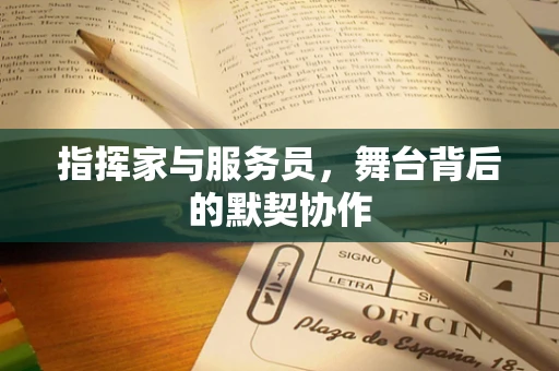 指挥家与服务员，舞台背后的默契协作