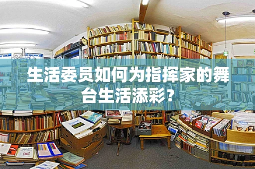 生活委员如何为指挥家的舞台生活添彩？
