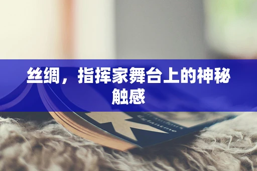 丝绸，指挥家舞台上的神秘触感