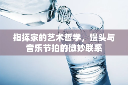 指挥家的艺术哲学，馒头与音乐节拍的微妙联系