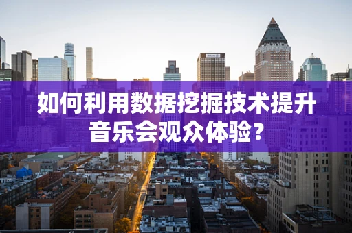 如何利用数据挖掘技术提升音乐会观众体验？