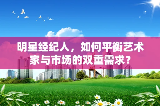 明星经纪人，如何平衡艺术家与市场的双重需求？