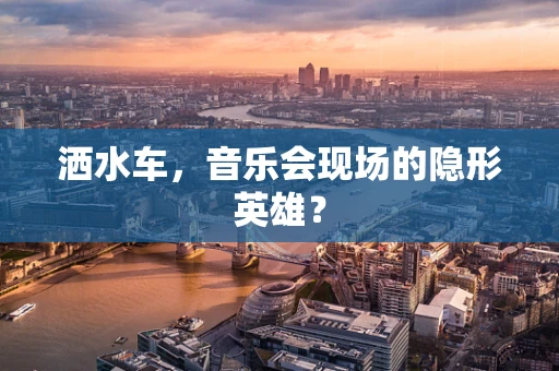 洒水车，音乐会现场的隐形英雄？