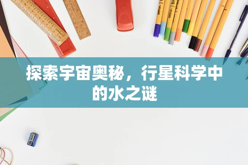 探索宇宙奥秘，行星科学中的水之谜